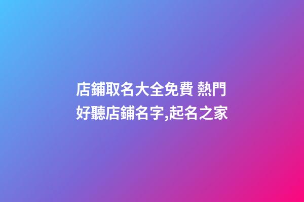 店鋪取名大全免費 熱門好聽店鋪名字,起名之家